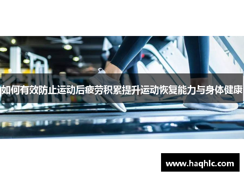 如何有效防止运动后疲劳积累提升运动恢复能力与身体健康